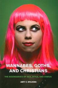 Wannabes, Goths and Christians - The Boundaries of  Sex, Style and Status di Amy C. Wilkins edito da University of Chicago Press