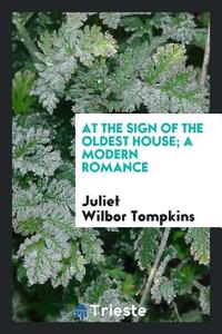 At the Sign of the Oldest House; A Modern Romance di Juliet Wilbor Tompkins edito da Trieste Publishing