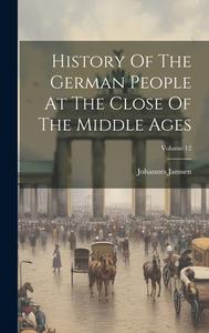 History Of The German People At The Close Of The Middle Ages; Volume 12 di Johannes Janssen edito da LEGARE STREET PR