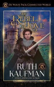 My Rebel, My Love: de Wolfe Pack Connected World di Wolfebane Publishing Inc, Ruth Kaufman edito da INDEPENDENTLY PUBLISHED