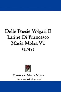 Delle Poesie Volgari E Latine Di Francesco Maria Molza V1 (1747) di Francesco Maria Molza, Pierantonio Serassi edito da Kessinger Publishing