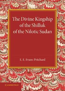 The Divine Kingship of the Shilluk of the Nilotic Sudan di E. E. Evans-Pritchard edito da Cambridge University Press