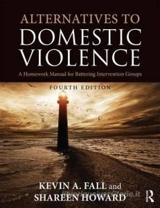 Alternatives to Domestic Violence di Kevin A. (Texas State University Fall, Shareen (Denton County Sheriff's Office Howard edito da Taylor & Francis Ltd