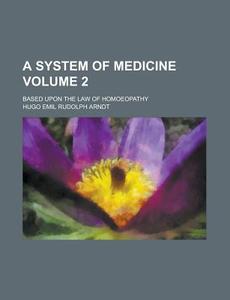 A System of Medicine; Based Upon the Law of Homoeopathy Volume 2 di Hugo Emil Rudolph Arndt edito da Rarebooksclub.com
