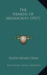 The Nemesis of Mediocrity (1917) di Ralph Adams Cram edito da Kessinger Publishing