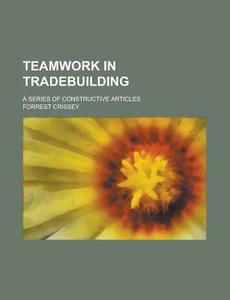 Teamwork In Tradebuilding; A Series Of Constructive Articles di U S Government, Forrest Crissey edito da Rarebooksclub.com