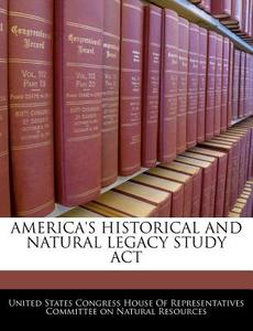 America\'s Historical And Natural Legacy Study Act edito da Bibliogov