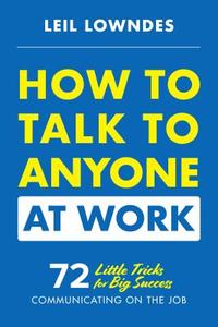 How to Talk to Anyone at Work: 72 Little Tricks for Big Success Communicating on the Job di Leil Lowndes edito da McGraw-Hill Education