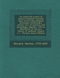 An  Improved System of Botanic Medicine; Founded Upon Correct Physiological Principles; Embracing a Concise View of Anatomy and Physiology; Together w di Horton Howard edito da Nabu Press