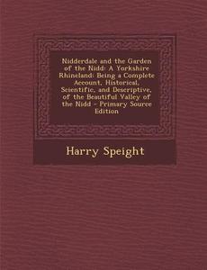 Nidderdale and the Garden of the Nidd: A Yorkshire Rhineland: Being a Complete Account, Historical, Scientific, and Descriptive, of the Beautiful Vall di Harry Speight edito da Nabu Press