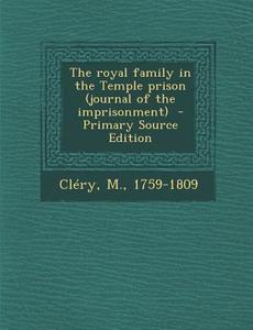 The Royal Family in the Temple Prison (Journal of the Imprisonment) di Clery M. 1759-1809 edito da Nabu Press
