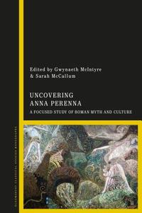 Uncovering Anna Perenna: A Focused Study of Roman Myth and Culture edito da CONTINNUUM 3PL