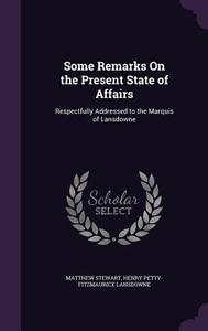 Some Remarks On The Present State Of Affairs di Matthew Stewart, Henry Petty-Fitzmaurice Lansdowne edito da Palala Press