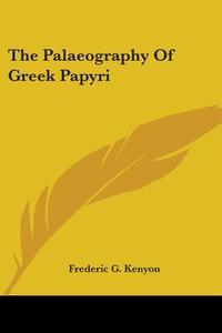 The Palaeography of Greek Papyri di Frederic George Kenyon edito da Kessinger Publishing