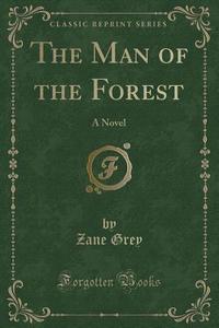 The Man Of The Forest di Zane Grey edito da Forgotten Books