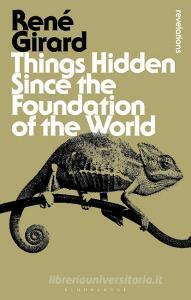 Things Hidden Since the Foundation of the World di René Girard edito da Bloomsbury Academic