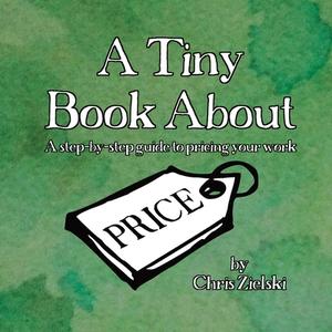 A Tiny Book About Price: A step-by-step guide to pricing your work di Chris Zielski edito da FIDELIS PUB