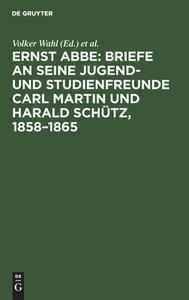 Ernst Abbe: Briefe an seine Jugend- und Studienfreunde Carl Martin und Harald Schütz, 1858-1865 edito da De Gruyter