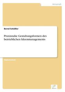 Praxisnahe Gestaltungsformen des betrieblichen Ideenmanagements di Bernd Schüßler edito da Diplom.de
