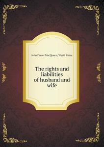 The Rights And Liabilities Of Husband And Wife di John Fraser Macqueen, Wyatt Paine edito da Book On Demand Ltd.