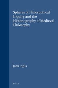 Spheres of Philosophical Inquiry and the Historiography of Medieval Philosophy: di John Inglis edito da CASEMATE ACADEMIC