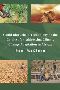 Could Blockchain Technology be the Catalyst for Addressing Climate Change Adaptation in Africa? di Paul Oduor McOlaka Mscfe edito da DRAFT2DIGITAL