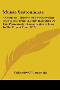 Musae Seatonianae: A Complete Collection Of The Cambridge Prize Poems, From The First Institution Of That Premium By Thomas Seaton In 1750, To The Pre di University Of Cambridge edito da Kessinger Publishing, Llc