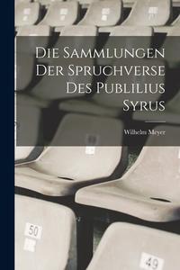 Die Sammlungen Der Spruchverse Des Publilius Syrus di Wilhelm Meyer edito da LEGARE STREET PR