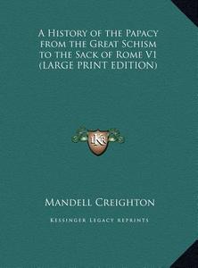 A History of the Papacy from the Great Schism to the Sack of Rome V1 di Mandell Creighton edito da Kessinger Publishing