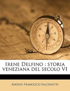 Irene Delfino : Storia Veneziana Del Sec di Adolfo Francesco Falconetti edito da Nabu Press