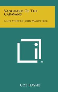 Vanguard of the Caravans: A Life Story of John Mason Peck di Coe Hayne edito da Literary Licensing, LLC