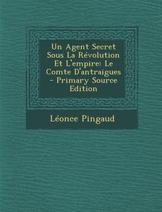 Un Agent Secret Sous La Revolution Et L'Empire: Le Comte D'Antraigues di Leonce Pingaud edito da Nabu Press