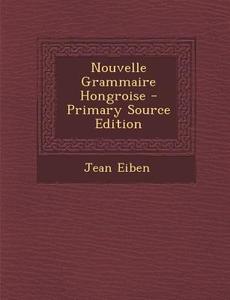 Nouvelle Grammaire Hongroise di Jean Eiben edito da Nabu Press