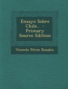 Ensayo Sobre Chile... - Primary Source Edition di Vicente Perez Rosales edito da Nabu Press