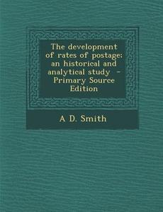 The Development of Rates of Postage; An Historical and Analytical Study di A. D. Smith edito da Nabu Press