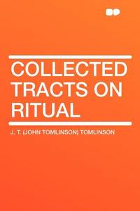 Collected Tracts on Ritual di J. T. (John Tomlinson) Tomlinson edito da HardPress Publishing
