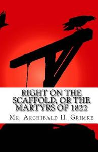 Right on the Scaffold, or the Martyrs of 1822 di MR Archibald H. Grimke edito da Createspace