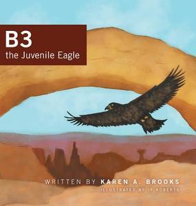 B3 the Juvenile Eagle di Karen A. Brooks edito da FriesenPress