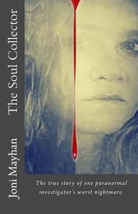The Soul Collector: The True Story of One Paranormal Investigator's Worst Nightmare di Joni Mayhan edito da Createspace