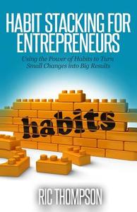 Habit Stacking for Entrepreneurs: Using the Powerful of Habits to Turn Small Challenges Into Big Results di Ric Thompson edito da Createspace