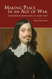 Making Peace in an Age of War: Emperor Ferdinand III (1608-1657) di Mark Hengerer edito da PURDUE UNIV PR