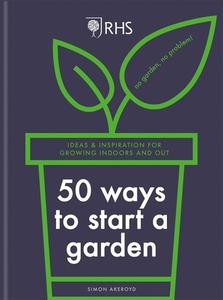 Rhs 50 Ways to Start a Garden: Ideas & Inspiration for Growing Indoors and Out di Simon Akeroyd edito da MITCHELL BEAZLEY
