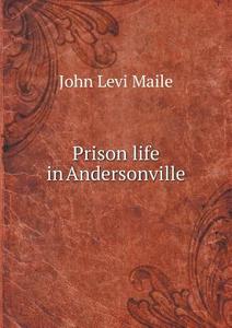 Prison Life In Andersonville di John Levi Maile edito da Book On Demand Ltd.