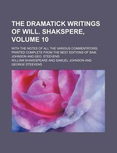 The Dramatick Writings Of Will. Shakspere, (volume 10); With The Notes Of All The Various Commentators; Printed Complete From The Best Editions di William Shakespeare edito da General Books Llc