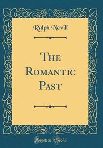 The Romantic Past (Classic Reprint) di Ralph Nevill edito da Forgotten Books