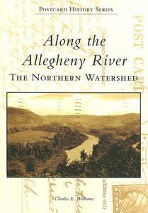 Along the Allegheny River: The Northern Watershed di Charles E. Williams edito da ARCADIA PUB (SC)