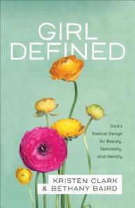 Girl Defined di Kristen Clark, Bethany Baird edito da Baker Publishing Group