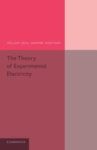 The Theory of Experimental Electricity di William Cecil Dampier-Whetham edito da Cambridge University Press