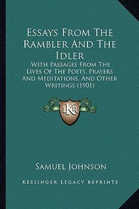Essays from the Rambler and the Idler: With Passages from the Lives of the Poets, Prayers and Meditations, and Other Writings (1901) di Samuel Johnson edito da Kessinger Publishing