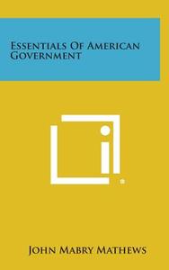 Essentials of American Government di John Mabry Mathews edito da Literary Licensing, LLC